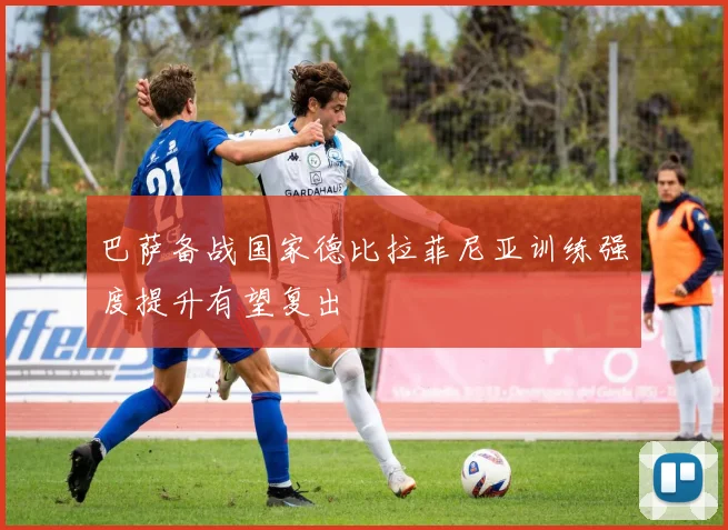 巴萨备战国家德比拉菲尼亚训练强度提升有望复出