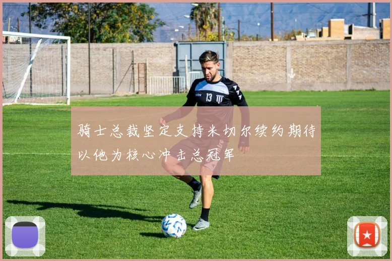 骑士总裁坚定支持米切尔续约期待以他为核心冲击总冠军