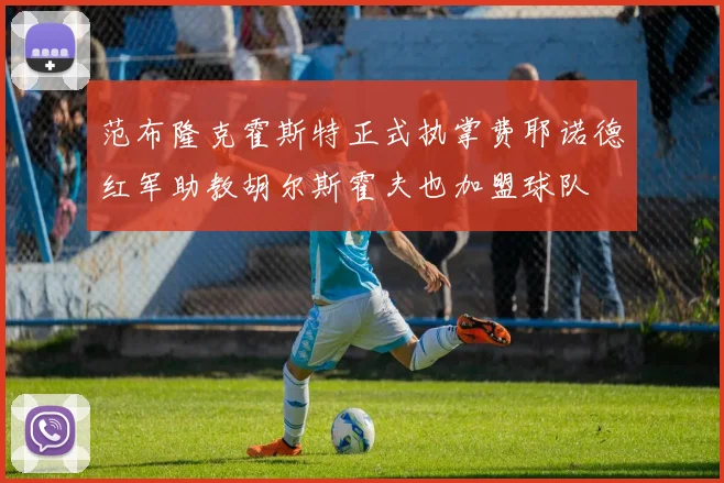 范布隆克霍斯特正式执掌费耶诺德红军助教胡尔斯霍夫也加盟球队