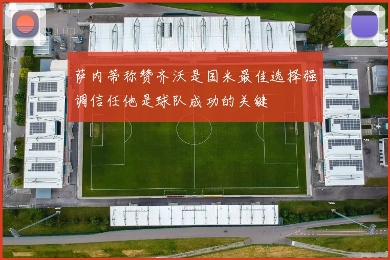萨内蒂称赞齐沃是国米最佳选择强调信任他是球队成功的关键