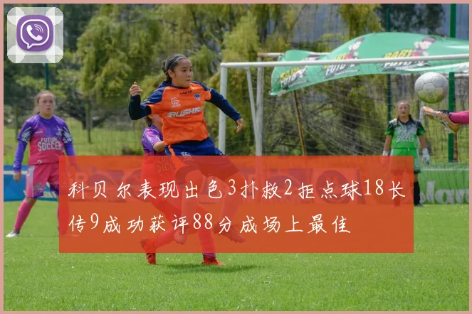 科贝尔表现出色3扑救2拒点球18长传9成功获评88分成场上最佳