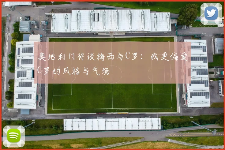 奥地利门将谈梅西与C罗：我更偏爱C罗的风格与气场