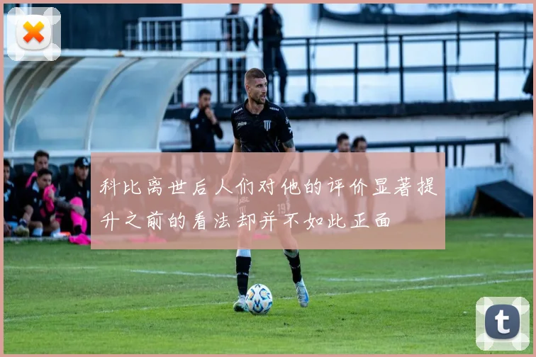 科比离世后人们对他的评价显著提升之前的看法却并不如此正面